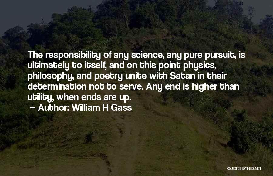 William H Gass Quotes: The Responsibility Of Any Science, Any Pure Pursuit, Is Ultimately To Itself, And On This Point Physics, Philosophy, And Poetry