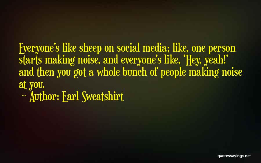 Earl Sweatshirt Quotes: Everyone's Like Sheep On Social Media; Like, One Person Starts Making Noise, And Everyone's Like, 'hey, Yeah!' And Then You