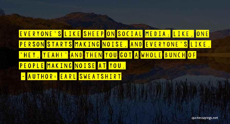 Earl Sweatshirt Quotes: Everyone's Like Sheep On Social Media; Like, One Person Starts Making Noise, And Everyone's Like, 'hey, Yeah!' And Then You