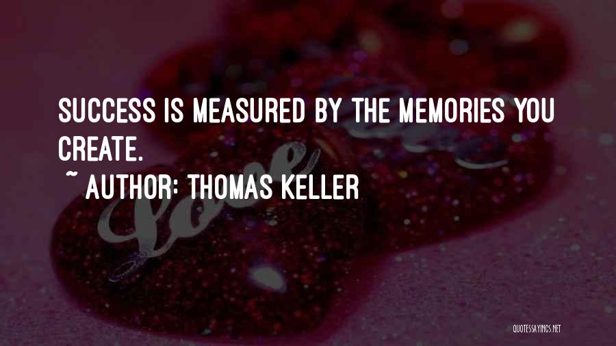 Thomas Keller Quotes: Success Is Measured By The Memories You Create.