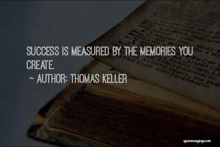 Thomas Keller Quotes: Success Is Measured By The Memories You Create.