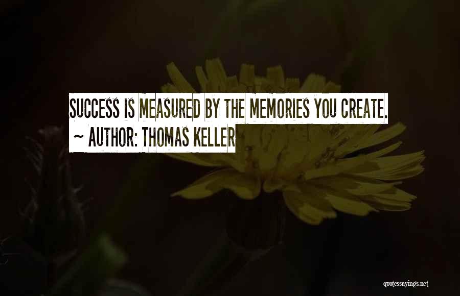 Thomas Keller Quotes: Success Is Measured By The Memories You Create.