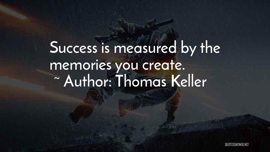 Thomas Keller Quotes: Success Is Measured By The Memories You Create.