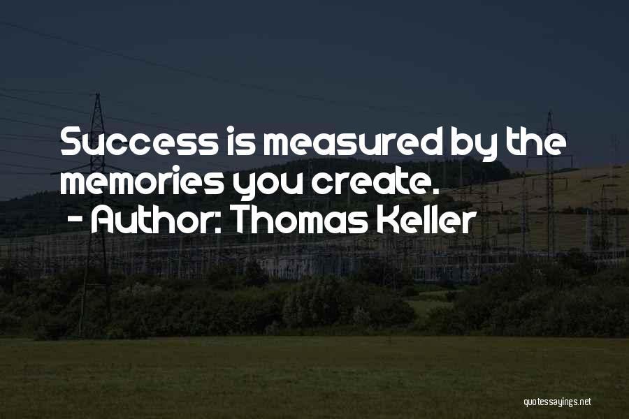 Thomas Keller Quotes: Success Is Measured By The Memories You Create.