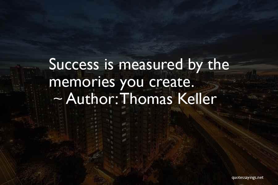 Thomas Keller Quotes: Success Is Measured By The Memories You Create.