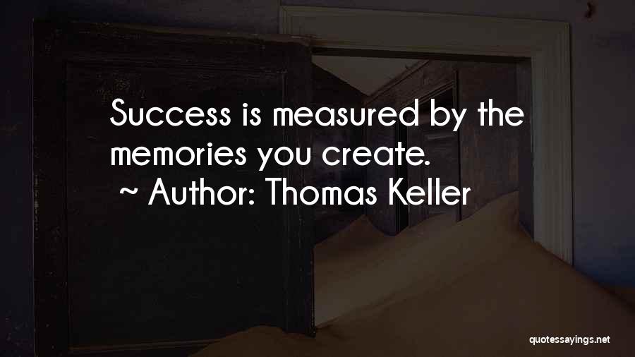 Thomas Keller Quotes: Success Is Measured By The Memories You Create.