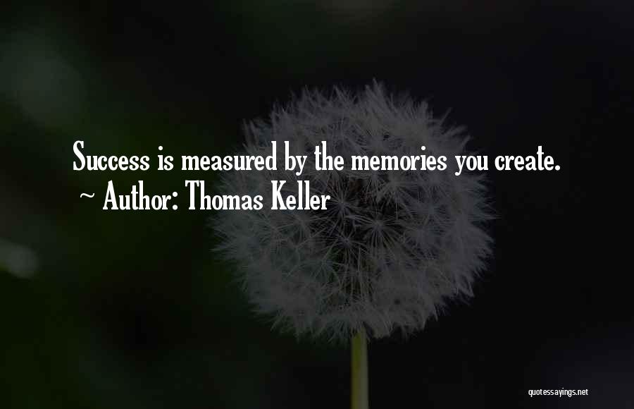 Thomas Keller Quotes: Success Is Measured By The Memories You Create.