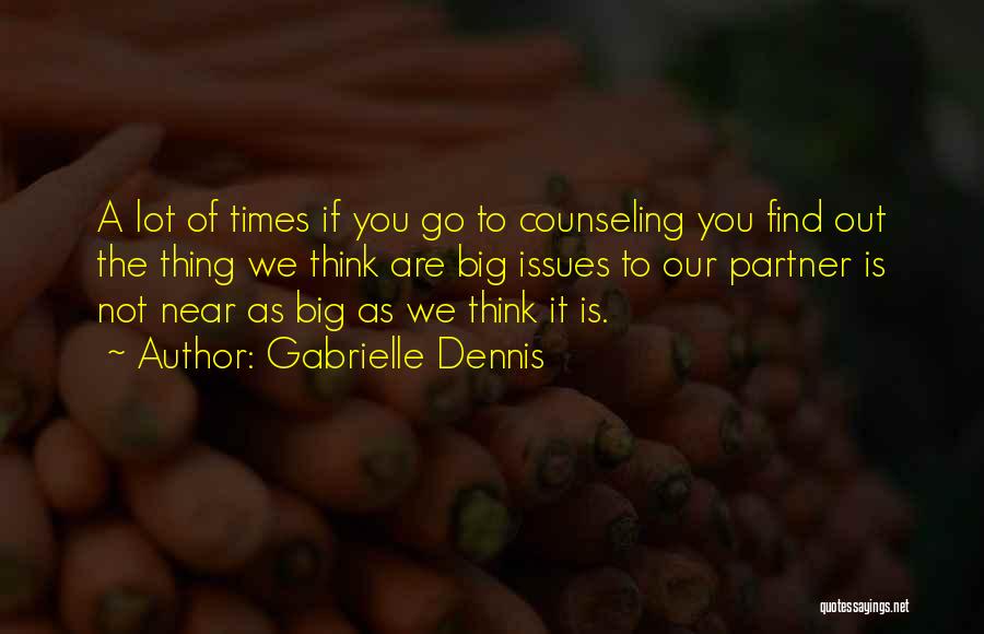 Gabrielle Dennis Quotes: A Lot Of Times If You Go To Counseling You Find Out The Thing We Think Are Big Issues To