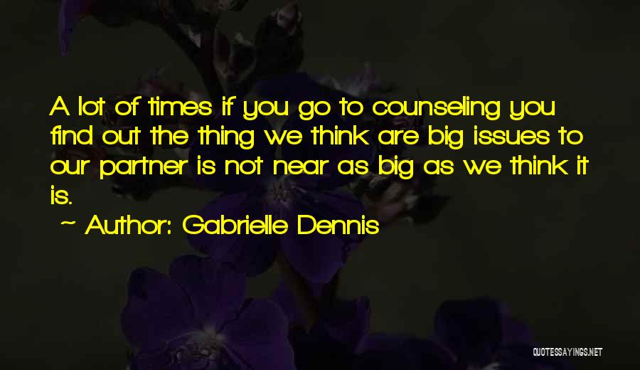 Gabrielle Dennis Quotes: A Lot Of Times If You Go To Counseling You Find Out The Thing We Think Are Big Issues To