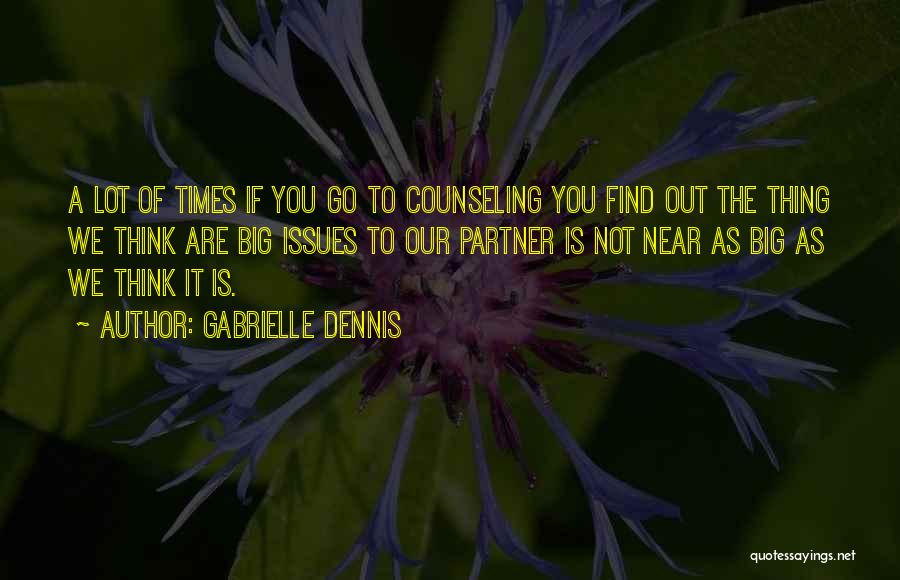 Gabrielle Dennis Quotes: A Lot Of Times If You Go To Counseling You Find Out The Thing We Think Are Big Issues To