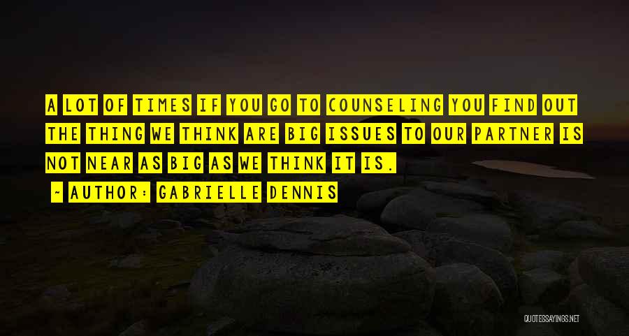 Gabrielle Dennis Quotes: A Lot Of Times If You Go To Counseling You Find Out The Thing We Think Are Big Issues To
