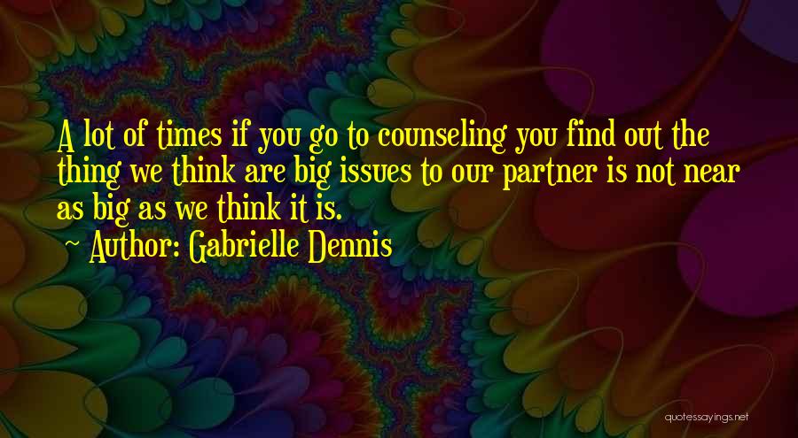 Gabrielle Dennis Quotes: A Lot Of Times If You Go To Counseling You Find Out The Thing We Think Are Big Issues To