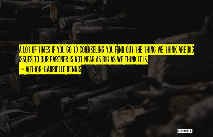 Gabrielle Dennis Quotes: A Lot Of Times If You Go To Counseling You Find Out The Thing We Think Are Big Issues To