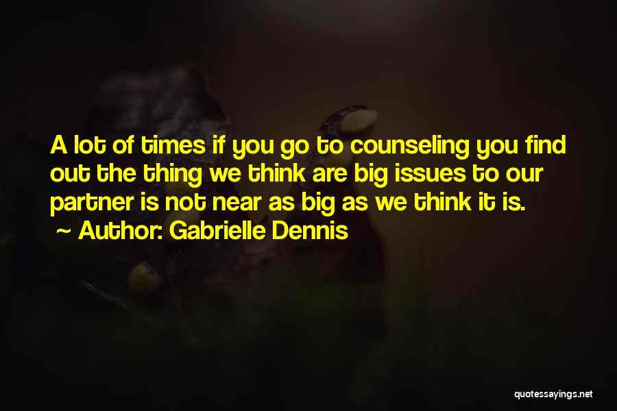 Gabrielle Dennis Quotes: A Lot Of Times If You Go To Counseling You Find Out The Thing We Think Are Big Issues To