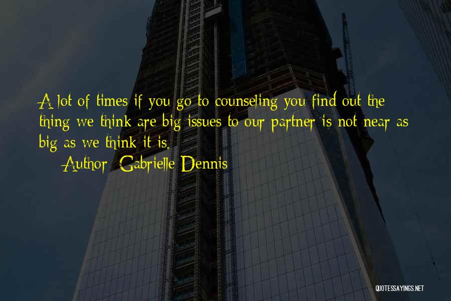 Gabrielle Dennis Quotes: A Lot Of Times If You Go To Counseling You Find Out The Thing We Think Are Big Issues To