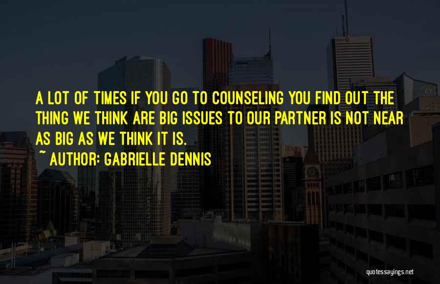 Gabrielle Dennis Quotes: A Lot Of Times If You Go To Counseling You Find Out The Thing We Think Are Big Issues To