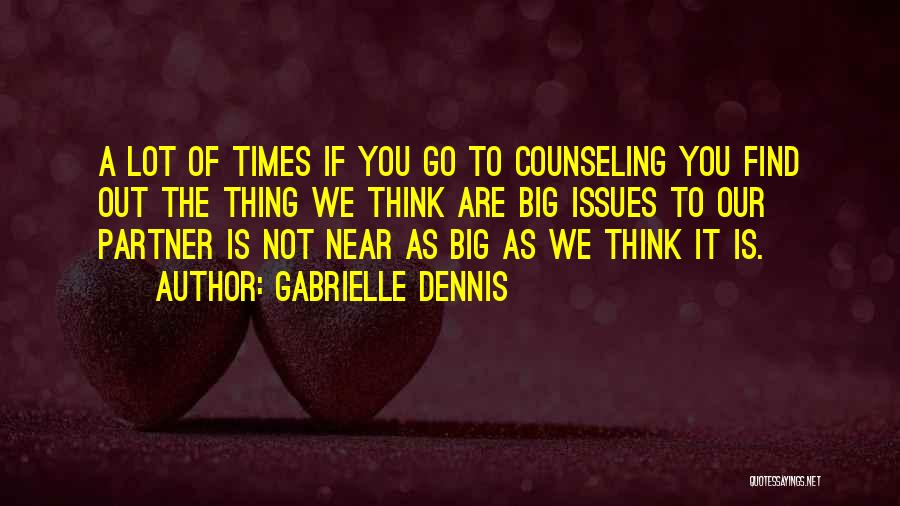 Gabrielle Dennis Quotes: A Lot Of Times If You Go To Counseling You Find Out The Thing We Think Are Big Issues To