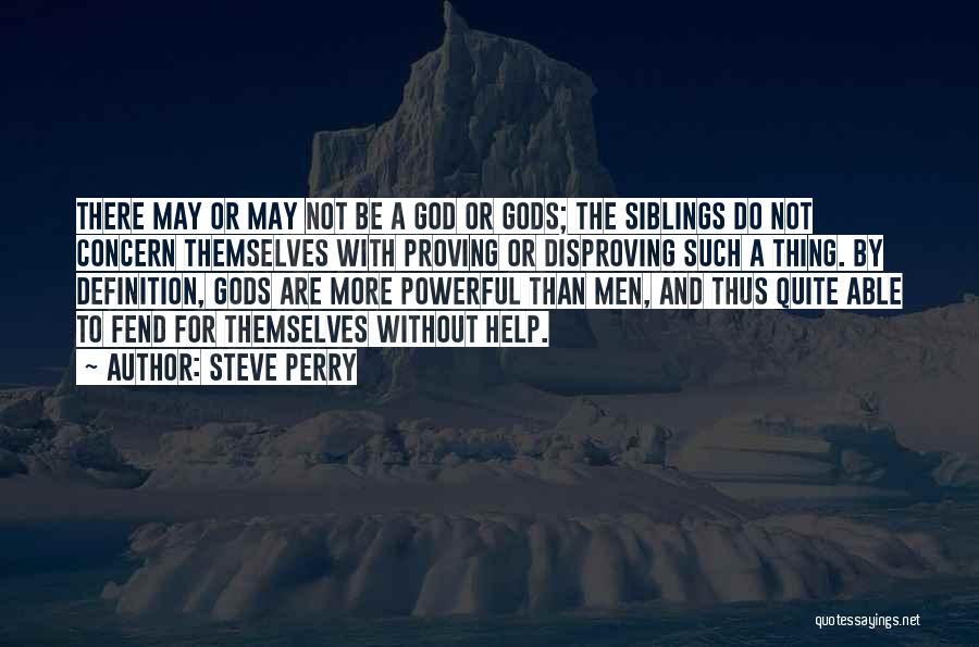 Steve Perry Quotes: There May Or May Not Be A God Or Gods; The Siblings Do Not Concern Themselves With Proving Or Disproving