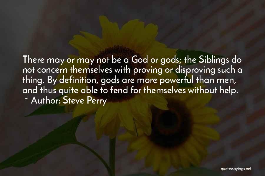 Steve Perry Quotes: There May Or May Not Be A God Or Gods; The Siblings Do Not Concern Themselves With Proving Or Disproving