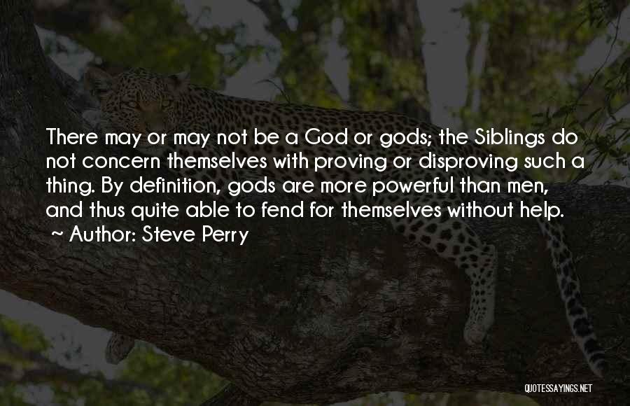 Steve Perry Quotes: There May Or May Not Be A God Or Gods; The Siblings Do Not Concern Themselves With Proving Or Disproving