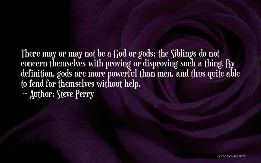 Steve Perry Quotes: There May Or May Not Be A God Or Gods; The Siblings Do Not Concern Themselves With Proving Or Disproving