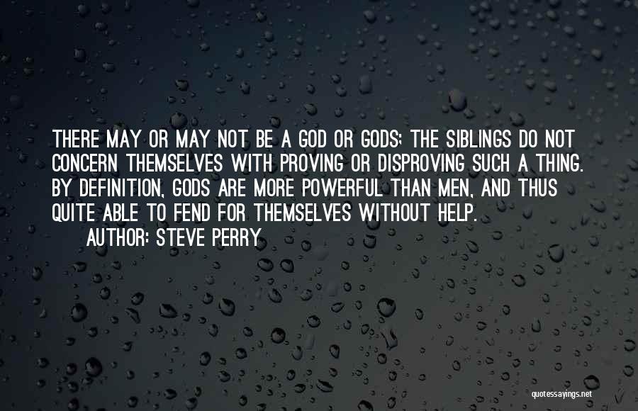 Steve Perry Quotes: There May Or May Not Be A God Or Gods; The Siblings Do Not Concern Themselves With Proving Or Disproving