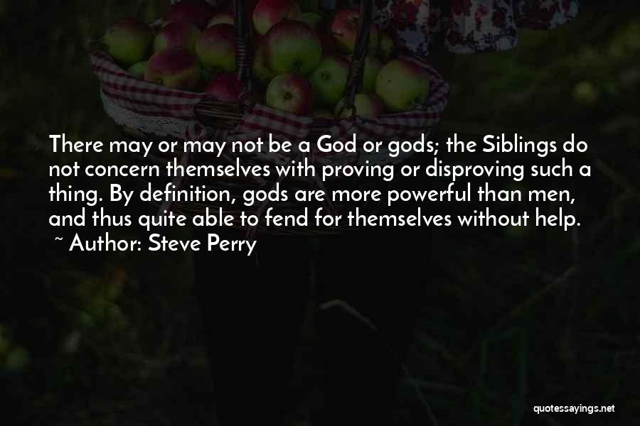 Steve Perry Quotes: There May Or May Not Be A God Or Gods; The Siblings Do Not Concern Themselves With Proving Or Disproving