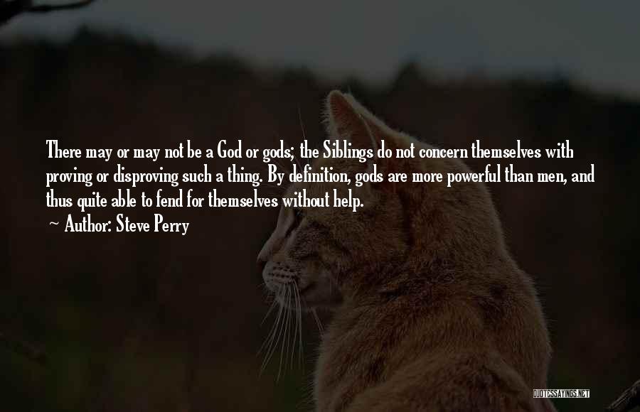 Steve Perry Quotes: There May Or May Not Be A God Or Gods; The Siblings Do Not Concern Themselves With Proving Or Disproving