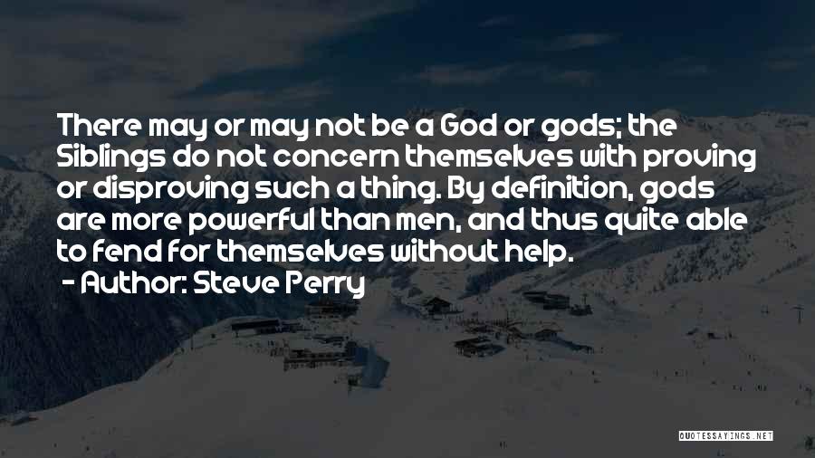 Steve Perry Quotes: There May Or May Not Be A God Or Gods; The Siblings Do Not Concern Themselves With Proving Or Disproving