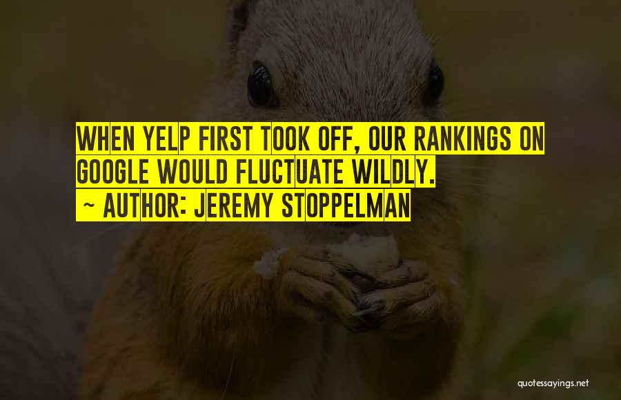 Jeremy Stoppelman Quotes: When Yelp First Took Off, Our Rankings On Google Would Fluctuate Wildly.