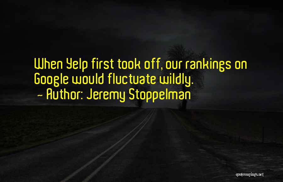 Jeremy Stoppelman Quotes: When Yelp First Took Off, Our Rankings On Google Would Fluctuate Wildly.