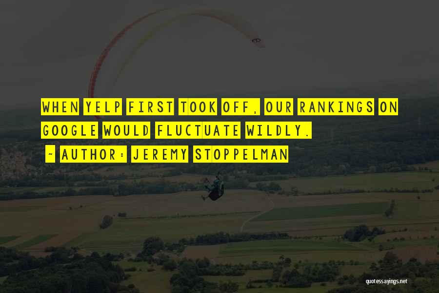 Jeremy Stoppelman Quotes: When Yelp First Took Off, Our Rankings On Google Would Fluctuate Wildly.