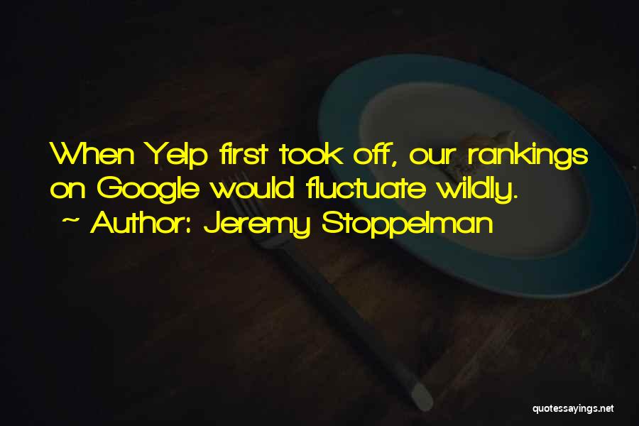 Jeremy Stoppelman Quotes: When Yelp First Took Off, Our Rankings On Google Would Fluctuate Wildly.