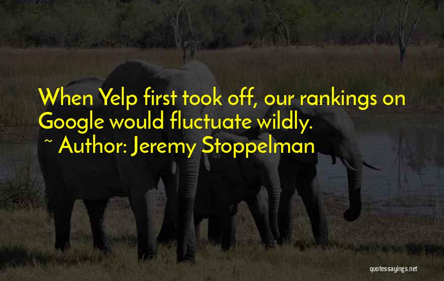 Jeremy Stoppelman Quotes: When Yelp First Took Off, Our Rankings On Google Would Fluctuate Wildly.