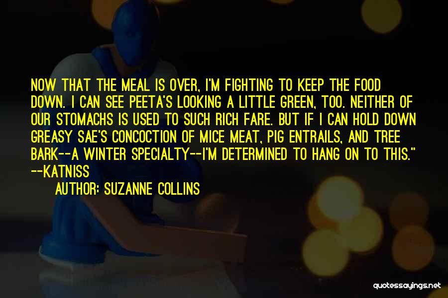 Suzanne Collins Quotes: Now That The Meal Is Over, I'm Fighting To Keep The Food Down. I Can See Peeta's Looking A Little