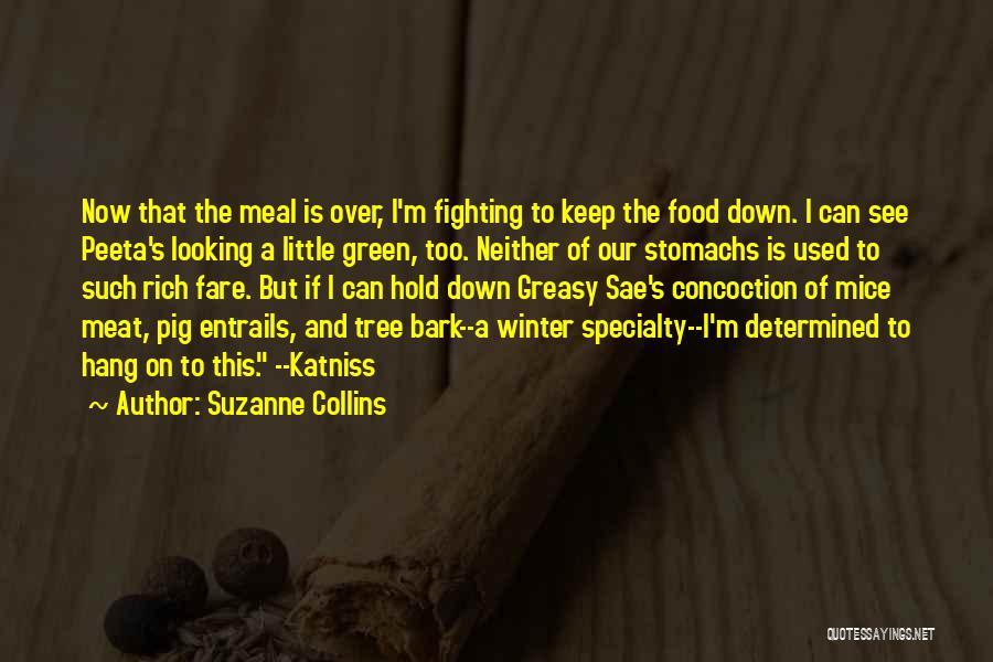 Suzanne Collins Quotes: Now That The Meal Is Over, I'm Fighting To Keep The Food Down. I Can See Peeta's Looking A Little