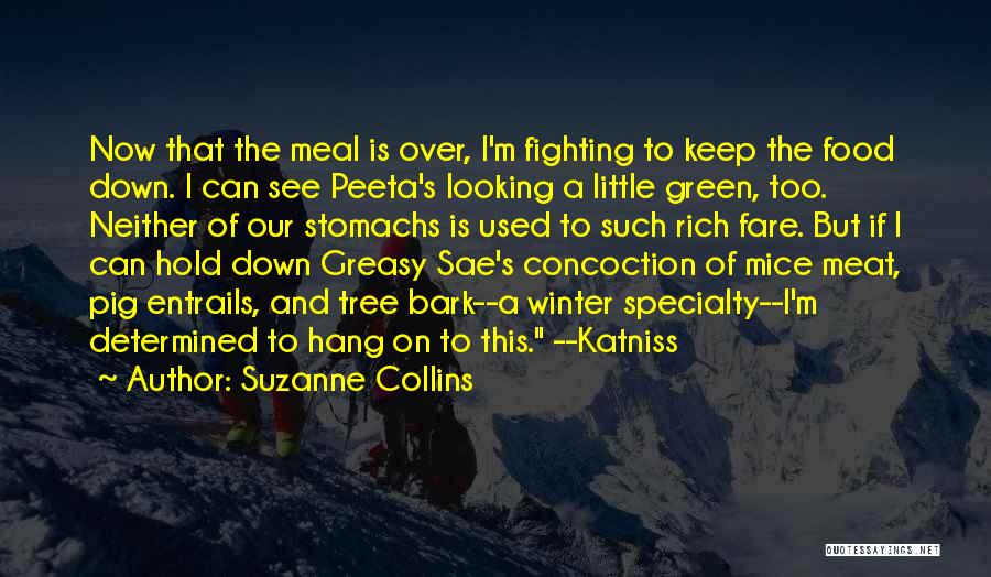 Suzanne Collins Quotes: Now That The Meal Is Over, I'm Fighting To Keep The Food Down. I Can See Peeta's Looking A Little