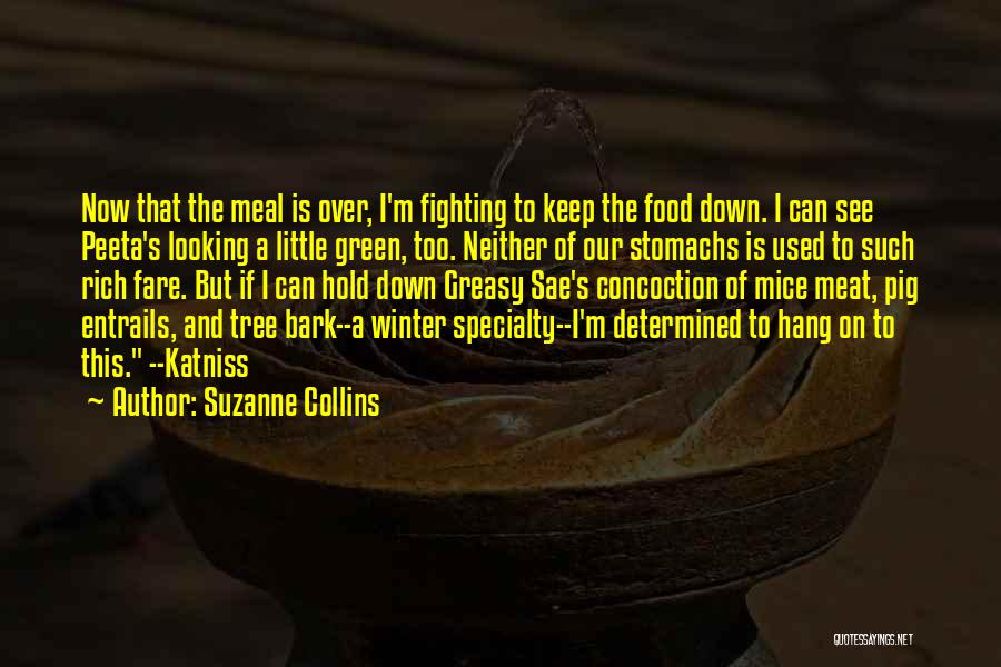Suzanne Collins Quotes: Now That The Meal Is Over, I'm Fighting To Keep The Food Down. I Can See Peeta's Looking A Little