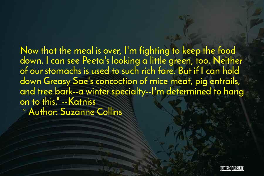 Suzanne Collins Quotes: Now That The Meal Is Over, I'm Fighting To Keep The Food Down. I Can See Peeta's Looking A Little