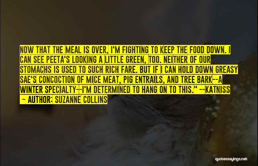 Suzanne Collins Quotes: Now That The Meal Is Over, I'm Fighting To Keep The Food Down. I Can See Peeta's Looking A Little
