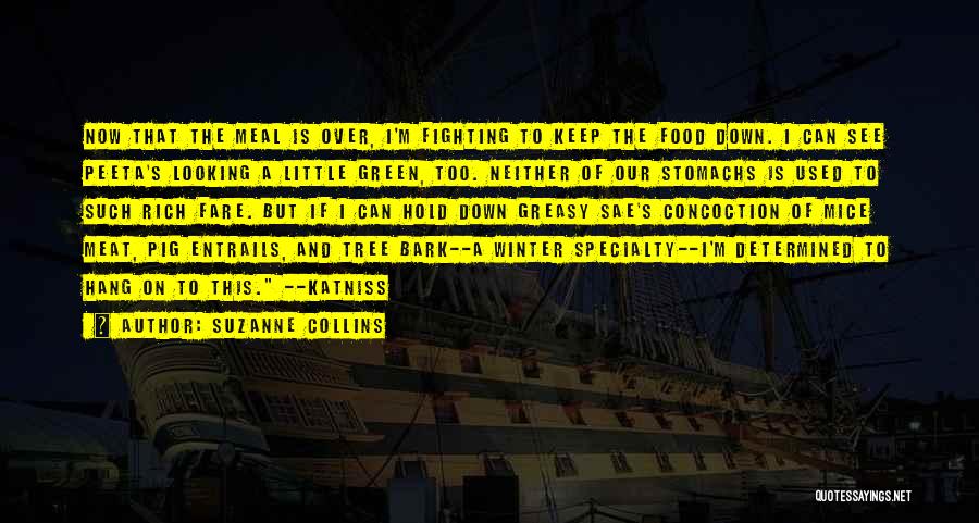 Suzanne Collins Quotes: Now That The Meal Is Over, I'm Fighting To Keep The Food Down. I Can See Peeta's Looking A Little