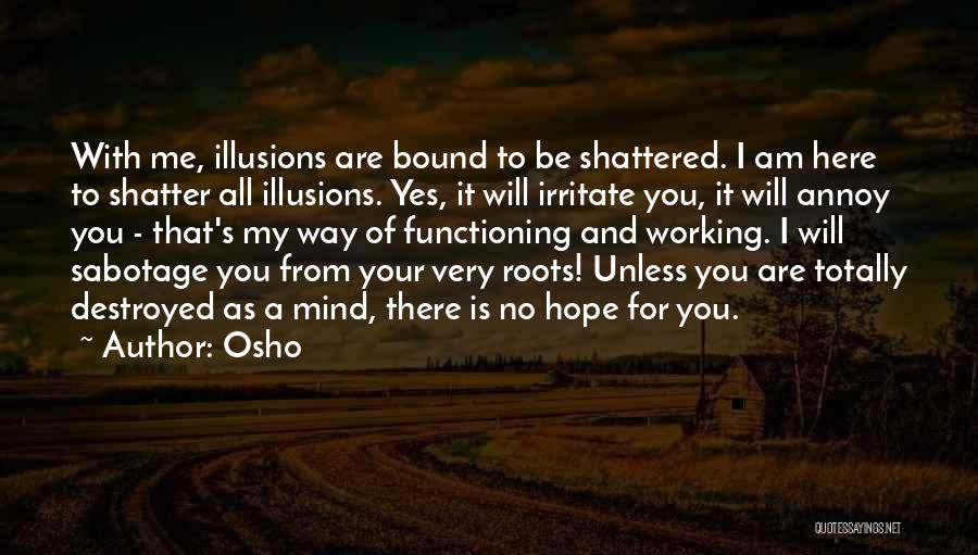 Osho Quotes: With Me, Illusions Are Bound To Be Shattered. I Am Here To Shatter All Illusions. Yes, It Will Irritate You,