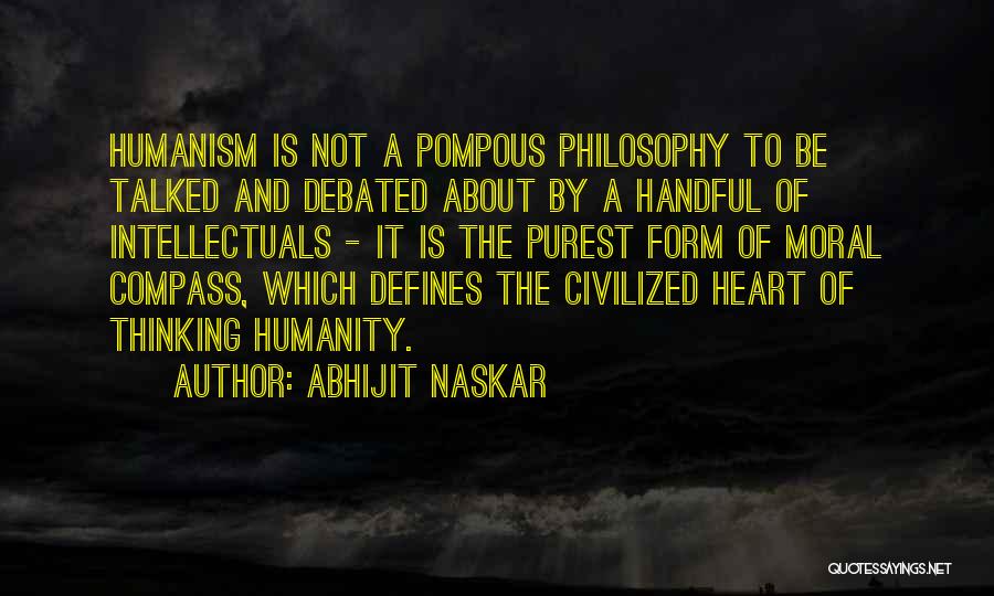 Abhijit Naskar Quotes: Humanism Is Not A Pompous Philosophy To Be Talked And Debated About By A Handful Of Intellectuals - It Is