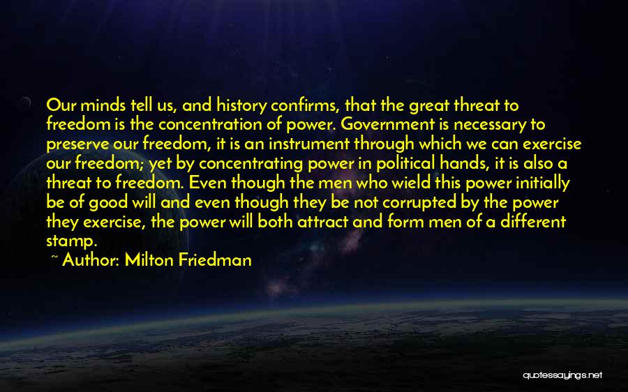 Milton Friedman Quotes: Our Minds Tell Us, And History Confirms, That The Great Threat To Freedom Is The Concentration Of Power. Government Is