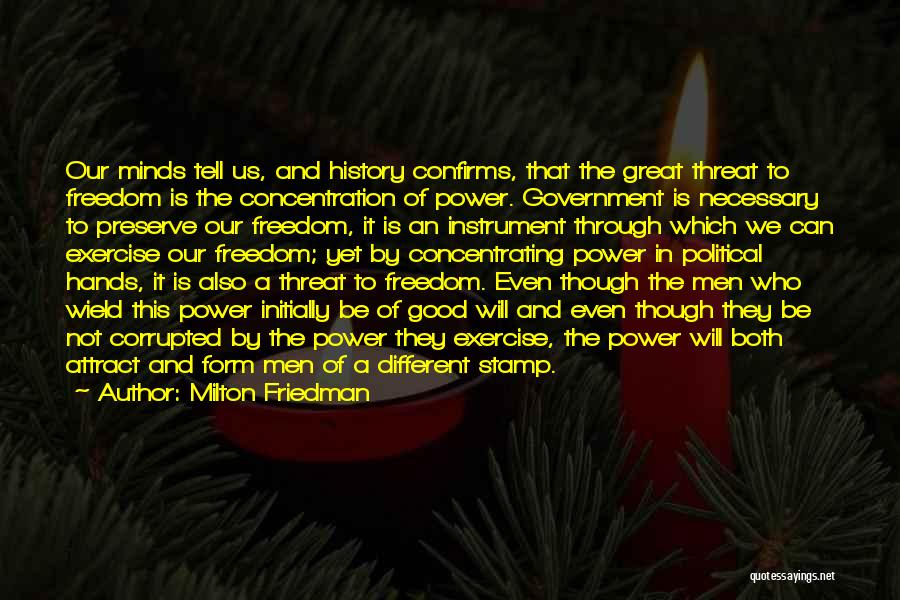 Milton Friedman Quotes: Our Minds Tell Us, And History Confirms, That The Great Threat To Freedom Is The Concentration Of Power. Government Is