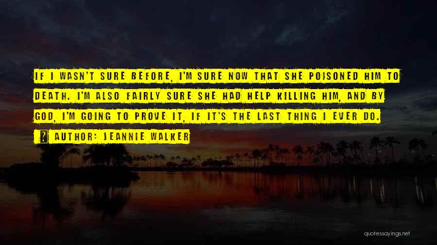 Jeannie Walker Quotes: If I Wasn't Sure Before, I'm Sure Now That She Poisoned Him To Death. I'm Also Fairly Sure She Had