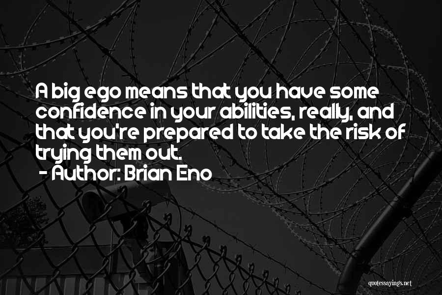 Brian Eno Quotes: A Big Ego Means That You Have Some Confidence In Your Abilities, Really, And That You're Prepared To Take The