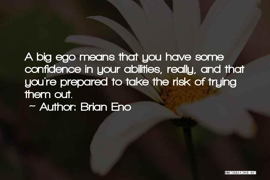 Brian Eno Quotes: A Big Ego Means That You Have Some Confidence In Your Abilities, Really, And That You're Prepared To Take The