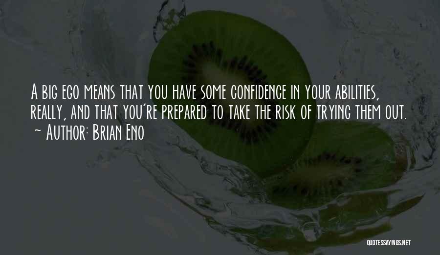 Brian Eno Quotes: A Big Ego Means That You Have Some Confidence In Your Abilities, Really, And That You're Prepared To Take The