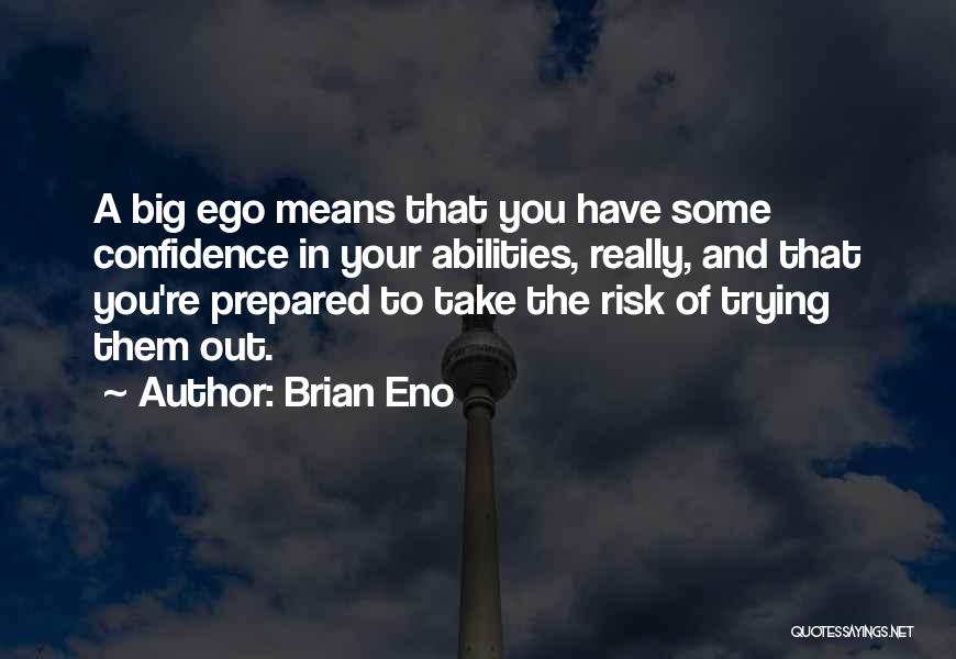 Brian Eno Quotes: A Big Ego Means That You Have Some Confidence In Your Abilities, Really, And That You're Prepared To Take The